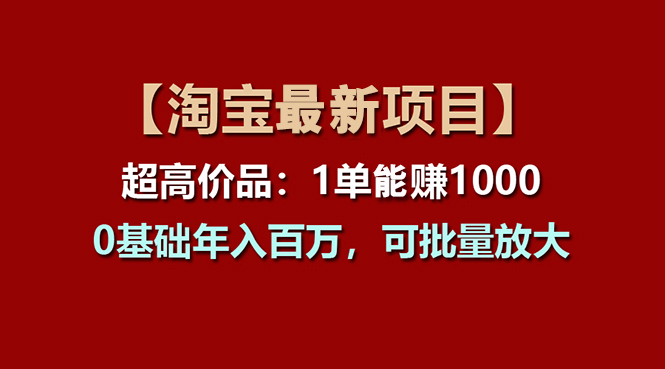【淘宝项目】超高价品：1单赚1000多，0基础年入百万，可批量放大-AI网创