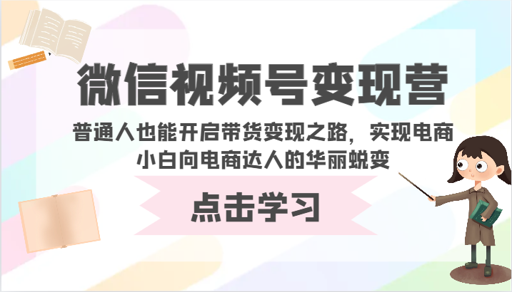 微信视频号变现营-普通人也能开启带货变现之路，实现电商小白向电商达人的华丽蜕变-AI网创