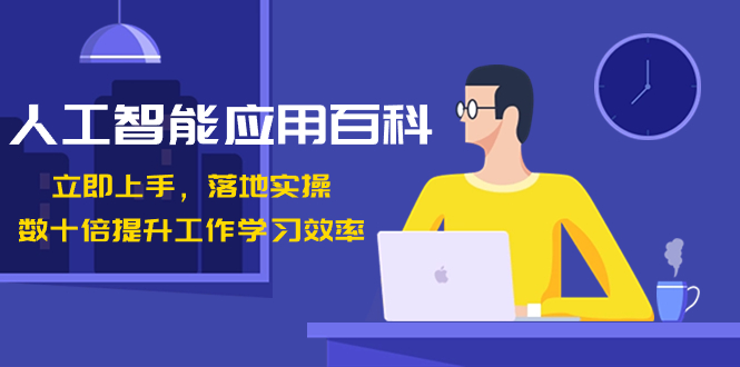 人工智能-应用百科！立即上手，落地实操！数十倍提升工作学习效率-AI网创