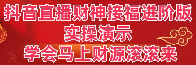 抖音直播财神接福进阶版 实操演示 学会马上财源滚滚来-AI网创