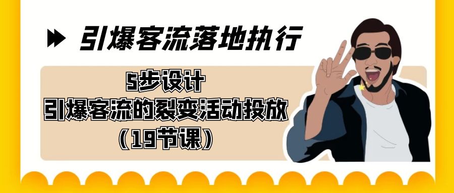 引爆-客流落地执行，5步设计引爆客流的裂变活动投放（19节课）-AI网创