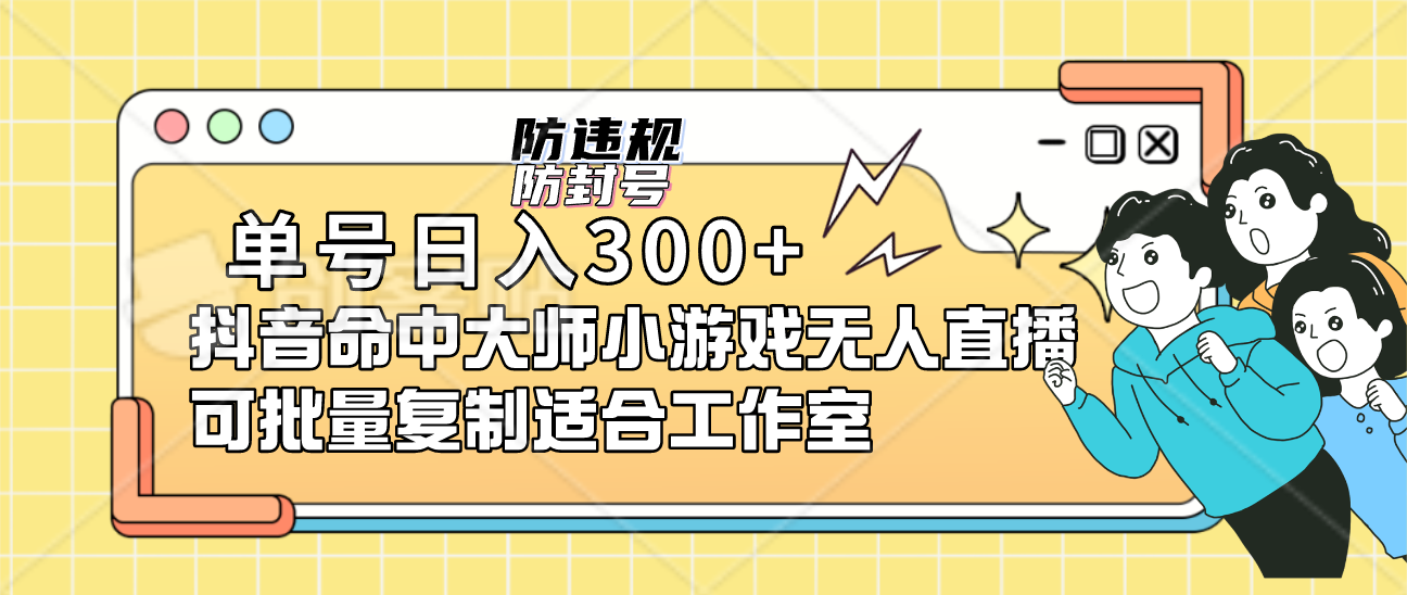 单号日入300+抖音命中大师小游戏无人直播（防封防违规）可批量复制适合…-AI网创