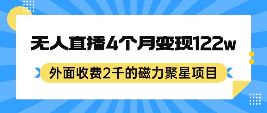 外面收费2千的磁力聚星项目，24小时无人直播，4个月变现122w，可矩阵操作-AI网创