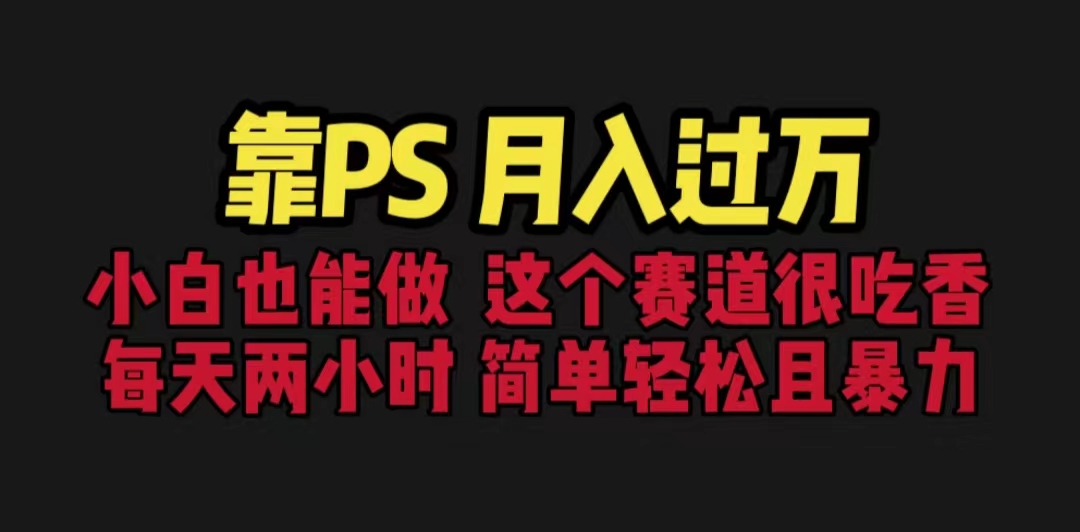 靠PS月入过万 小白做这个赛道很吃香 每天2小时，简单且暴利（教学+170G资料-AI网创