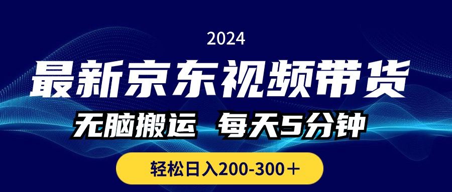最新京东视频带货，无脑搬运，每天5分钟 ， 轻松日入200-300＋-AI网创