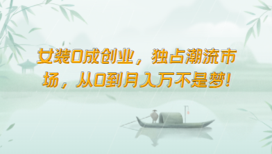 女装0成创业，独占潮流市场，从0到月入万不是梦！-AI网创