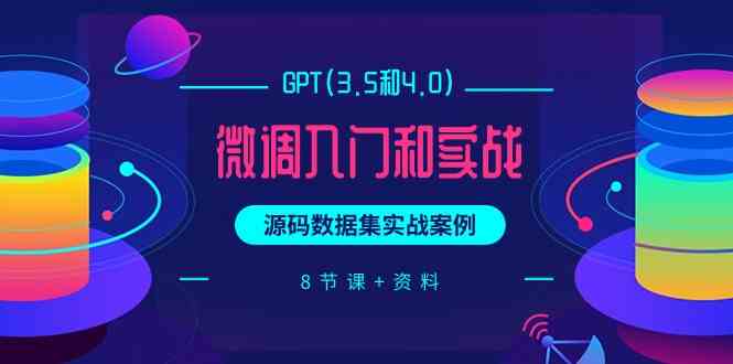 （9909期）GPT(3.5和4.0)微调入门和实战，源码数据集实战案例（8节课+资料）-AI网创