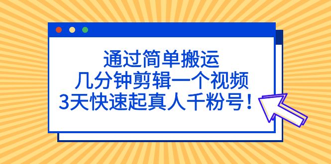 通过简单搬运，几分钟剪辑一个视频，3天快速起真人千粉号！-AI网创