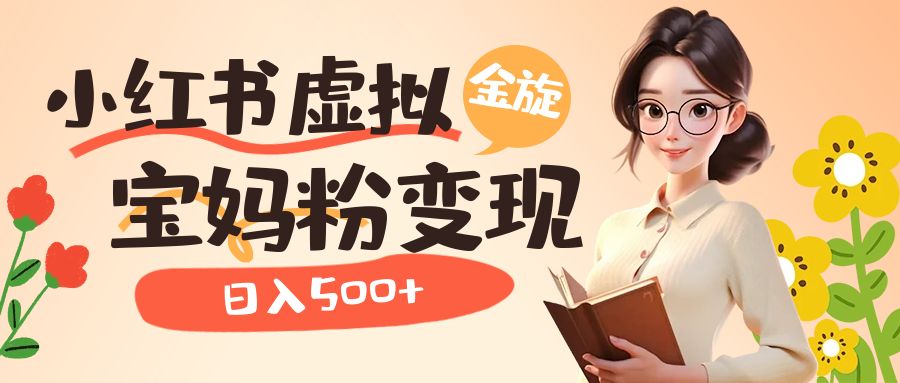 小红书虚拟资源变现升级玩法，宝妈粉多种变现方式，日入500+-AI网创