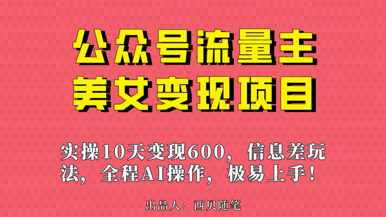 公众号流量主美女变现项目，实操10天变现600+，一个小副业利用AI无脑搬…-AI网创