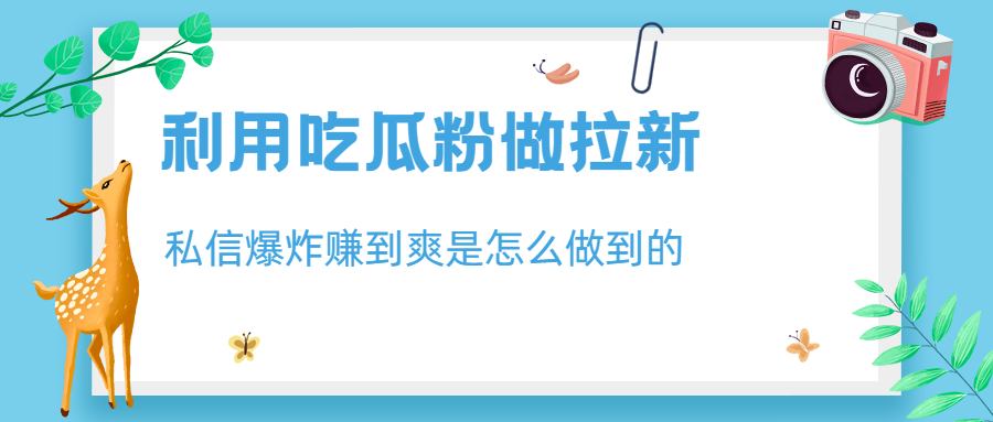 利用吃瓜粉做拉新，私信爆炸日入1000+赚到爽是怎么做到的-AI网创