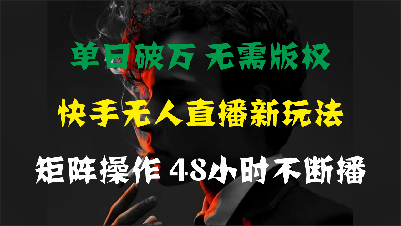 单日破万，快手无人直播新玩法，无需版权，支持矩阵操作，48小时不断播-AI网创