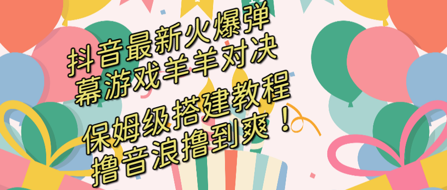 抖音最新火爆弹幕游戏羊羊对决，保姆级搭建开播教程，撸音浪直接撸到爽！-AI网创