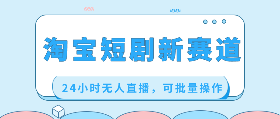 淘宝短剧新赛道，24小时无人直播，可批量操作-AI网创