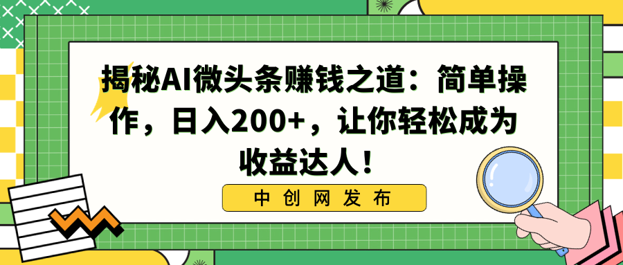 揭秘AI微头条赚钱之道：简单操作，日入200+，让你轻松成为收益达人！-AI网创