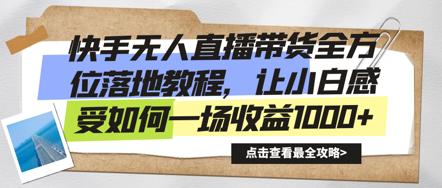 快手无人直播带货全方位落地教程，让小白感受如何一场收益1000+-AI网创