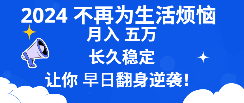 2024不再为生活烦恼 月入5W 长久稳定 让你早日翻身逆袭-AI网创