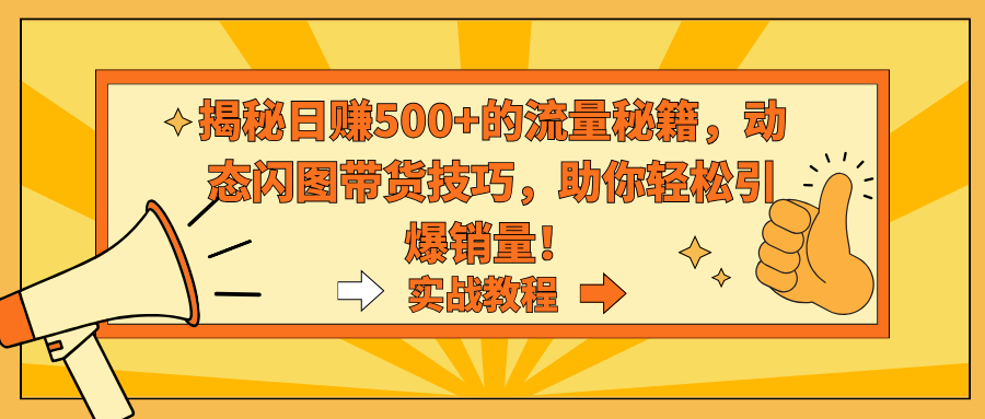 揭秘日赚500+的流量秘籍，动态闪图带货技巧，助你轻松引爆销量！-AI网创
