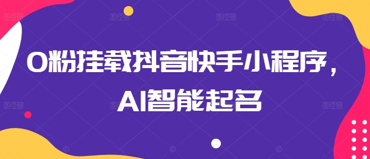 0粉挂载抖音快手小程序，AI智能起名-AI网创