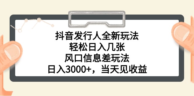 （10700期）抖音发行人全新玩法，轻松日入几张，风口信息差玩法，日入3000+，当天…-AI网创