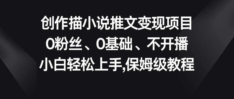 小说推文变现项目，0粉丝、0基础、不开播、小白轻松上手，保姆级教程-AI网创