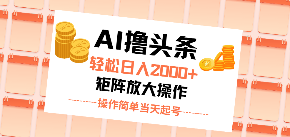 AI撸头条，轻松日入2000+无脑操作，当天起号，第二天见收益。-AI网创