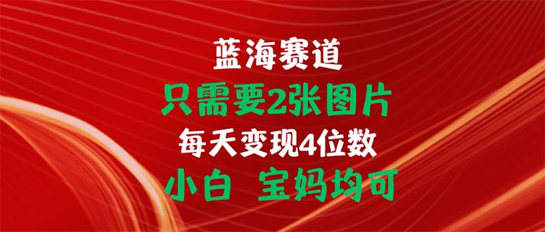 只需要2张图片 每天变现4位数 小白 宝妈均可-AI网创