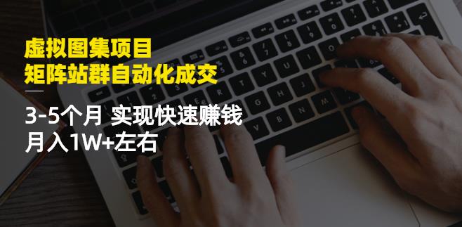 虚拟图集项目：矩阵站群自动化成交，3-5个月实现快速赚钱月入1W+左右￼-AI网创