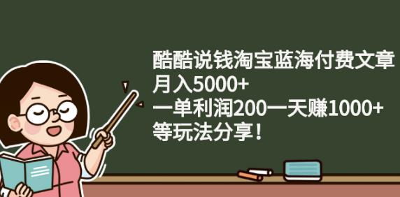 酷酷说钱淘宝蓝海付费文章:月入5000+一单利润200一天赚1000+(等玩法分享)￼-AI网创