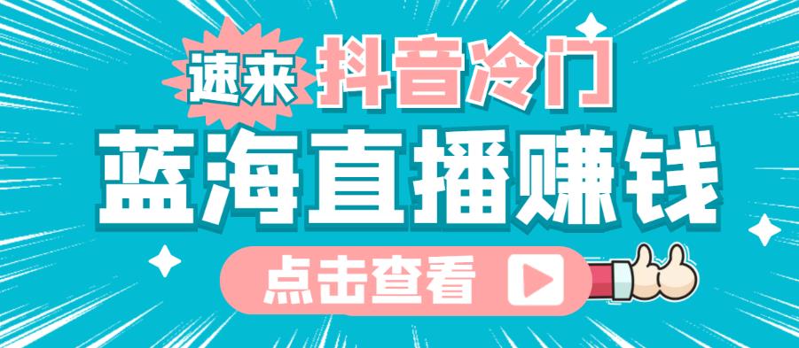 最新抖音冷门简单的蓝海直播赚钱玩法，流量大知道的人少，可以做到全无人直播￼-AI网创
