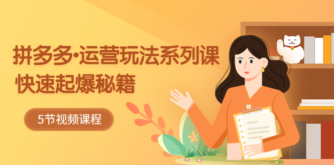 2023拼多多-运营玩法系列课：快速起爆秘籍（5节视频课）-AI网创