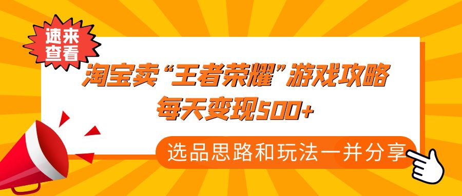 某付款文章《淘宝卖“王者荣耀”游戏攻略，每天变现500+，选品思路+玩法》-AI网创