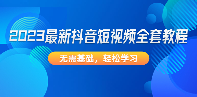 2023最新抖音短视频全套教程，无需基础，轻松学习-AI网创