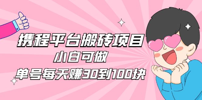 2023携程平台搬砖项目，小白可做，单号每天赚30到100块钱还是很容易的-AI网创