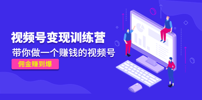 《视频号变现训练营》带你做一个赚钱的视频号，佣金赚到爆！-AI网创