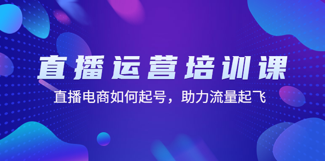直播运营培训课：直播电商如何起号，助力流量起飞（11节课）-AI网创