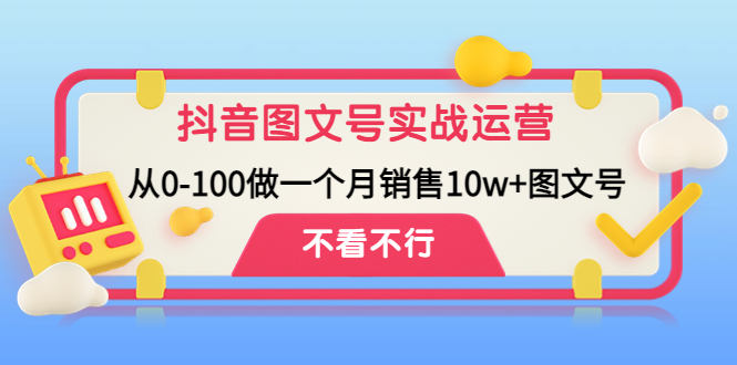 抖音图文号实战运营教程：从0-100做一个月销售10w+图文号-AI网创