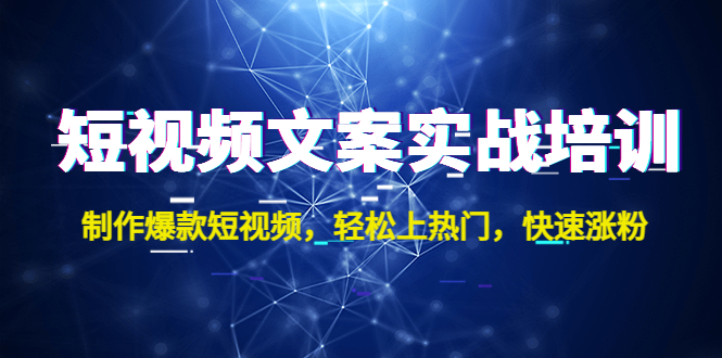 短视频文案实战培训：制作爆款短视频，轻松上热门，快速涨粉！-AI网创