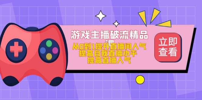 游戏主播破流精品课，从0到1提升直播间人气 提高自我直播水平 提高直播人气-AI网创