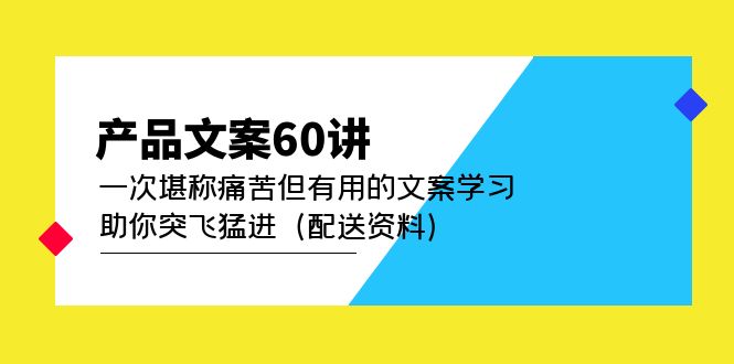产品文案60讲：一次堪称痛苦但有用的文案学习 助你突飞猛进（配送资料）-AI网创