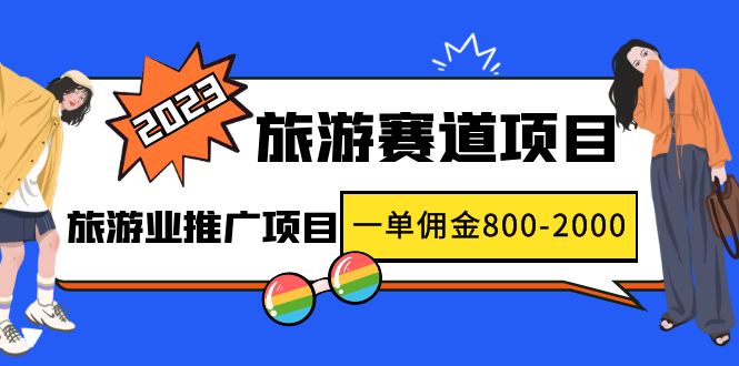 2023最新风口·旅游赛道项目：旅游业推广项目，一单佣金800-2000元-AI网创