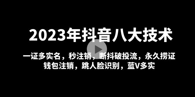 2023年抖音八大技术，一证多实名 秒注销 断抖破投流 永久捞证 钱包注销 等!-AI网创