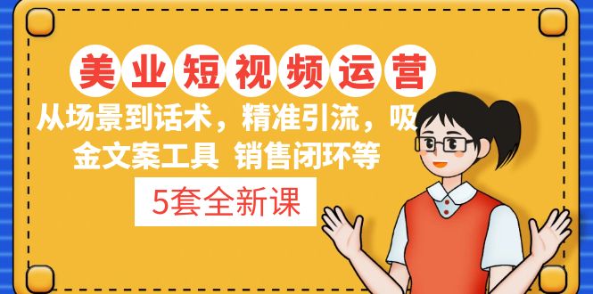 5套·美业短视频运营课 从场景到话术·精准引流·吸金文案工具·销售闭环等-AI网创