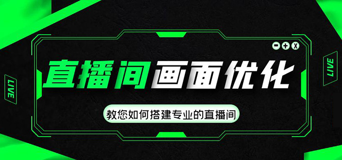 直播间画面优化教程，教您如何搭建专业的直播间-价值399元-AI网创