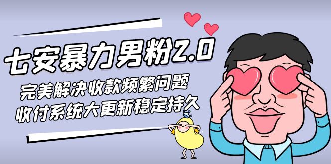七安暴力男粉2.0 完美解决收款频繁问题 收付系统大更新稳定持久(教程+素材)-AI网创