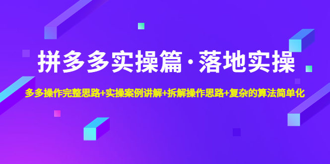 拼多多实操篇·落地实操 完整思路+实操案例+拆解操作思路+复杂的算法简单化-AI网创