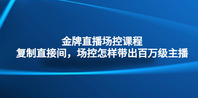 金牌直播场控课程：复制直接间，场控如何带出百万级主播-AI网创