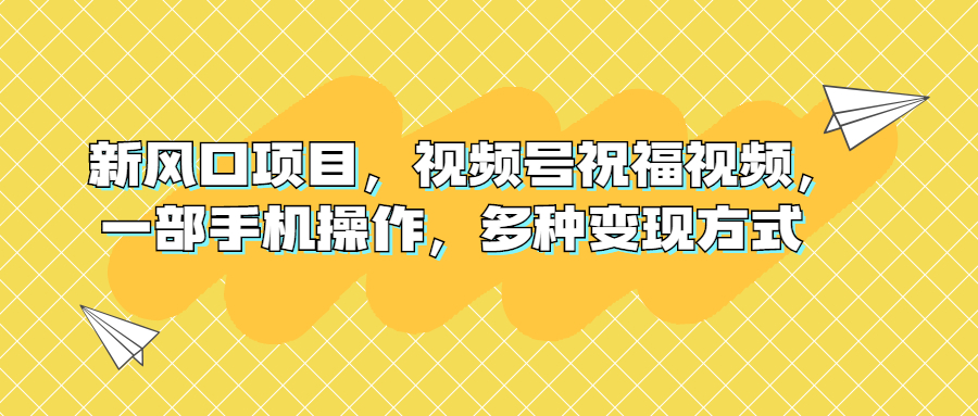 新风口项目，视频号祝福视频，一部手机操作，多种变现方式-AI网创