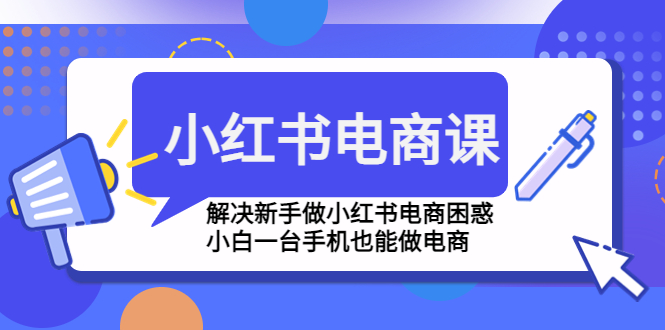 小红书电商课程，解决新手做小红书电商困惑，小白一台手机也能做电商-AI网创