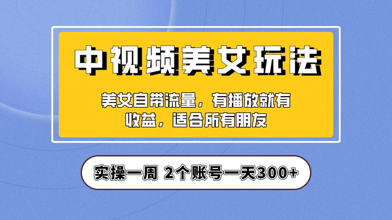 实操一天300+，【中视频美女号】项目拆解，保姆级教程助力你快速成单！-AI网创